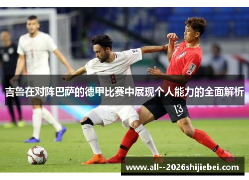 吉鲁在对阵巴萨的德甲比赛中展现个人能力的全面解析 吉鲁在对阵巴萨的德甲比赛中展现个人能力的全面解析
