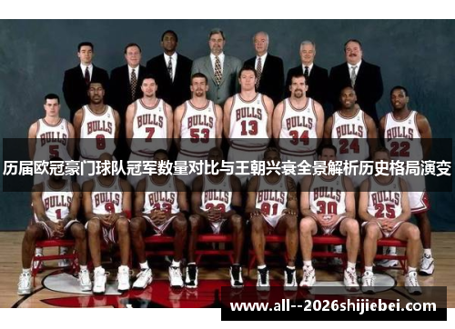 历届欧冠豪门球队冠军数量对比与王朝兴衰全景解析历史格局演变