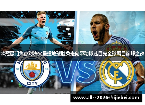 欧冠豪门焦点对决火星撞地球胜负走向牵动球迷目光全球瞩目巅峰之夜 欧冠豪门焦点对决火星撞地球胜负走向牵动球迷目光全球瞩目巅峰之夜