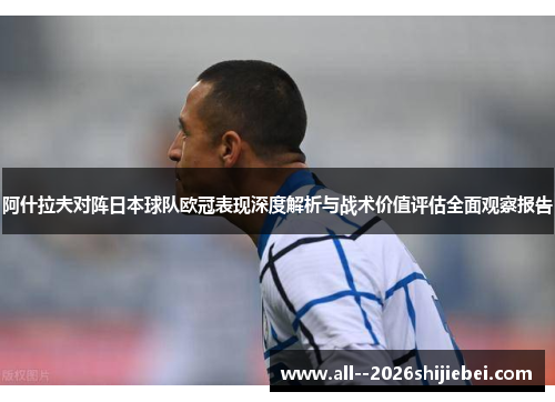 阿什拉夫对阵日本球队欧冠表现深度解析与战术价值评估全面观察报告
