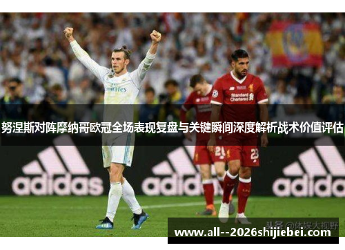 努涅斯对阵摩纳哥欧冠全场表现复盘与关键瞬间深度解析战术价值评估