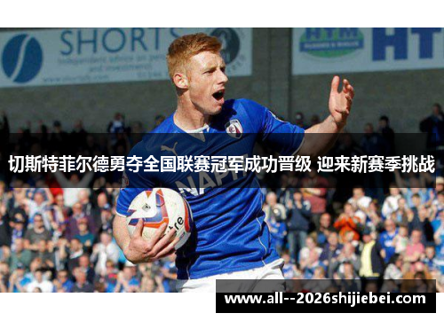 切斯特菲尔德勇夺全国联赛冠军成功晋级 迎来新赛季挑战