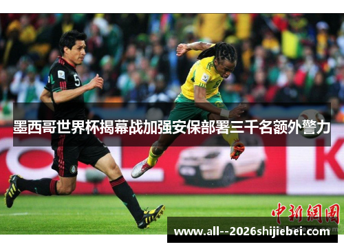 墨西哥世界杯揭幕战加强安保部署三千名额外警力