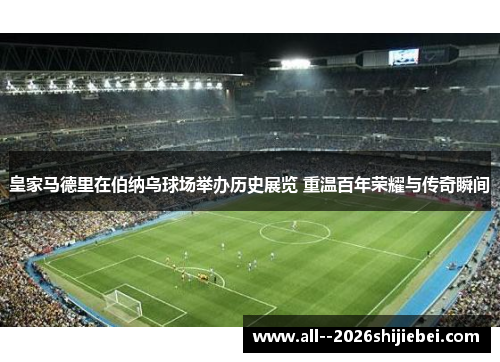 皇家马德里在伯纳乌球场举办历史展览 重温百年荣耀与传奇瞬间