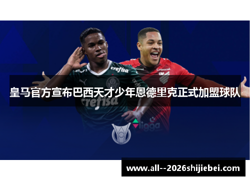 皇马官方宣布巴西天才少年恩德里克正式加盟球队