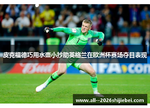 皮克福德巧用水壶小抄助英格兰在欧洲杯赛场夺目表现 皮克福德巧用水壶小抄助英格兰在欧洲杯赛场夺目表现