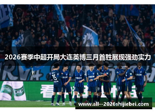 2026赛季中超开局大连英博三月首胜展现强劲实力