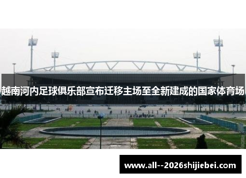 越南河内足球俱乐部宣布迁移主场至全新建成的国家体育场 越南河内足球俱乐部宣布迁移主场至全新建成的国家体育场